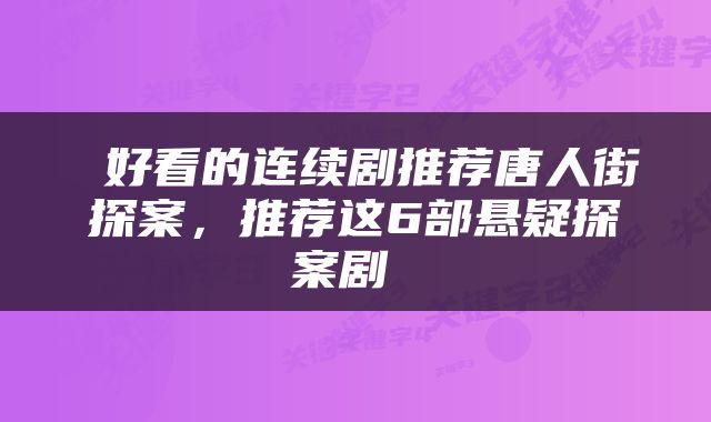  好看的连续剧推荐唐人街探案，推荐这6部悬疑探案剧 