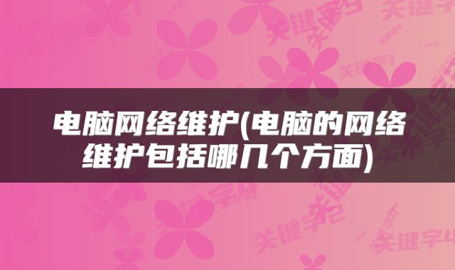电脑网络维护(电脑的网络维护包括哪几个方面)