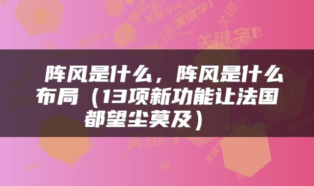  阵风是什么，阵风是什么布局（13项新功能让法国都望尘莫及） 