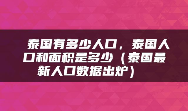  泰国有多少人口，泰国人口和面积是多少（泰国最新人口数据出炉） 