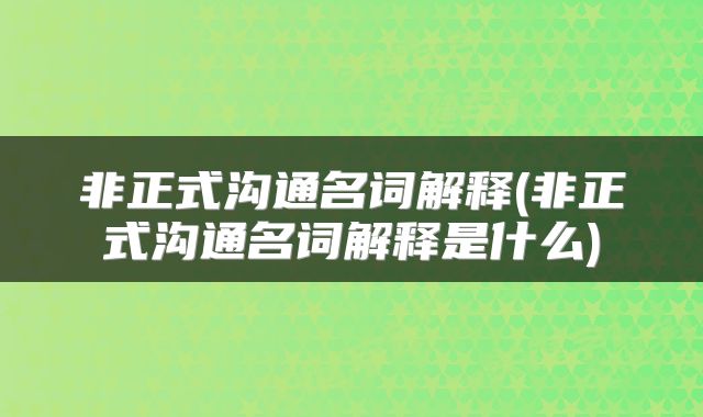 非正式沟通名词解释(非正式沟通名词解释是什么)