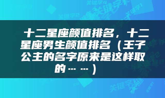  十二星座颜值排名，十二星座男生颜值排名（王子公主的名字原来是这样取的……） 