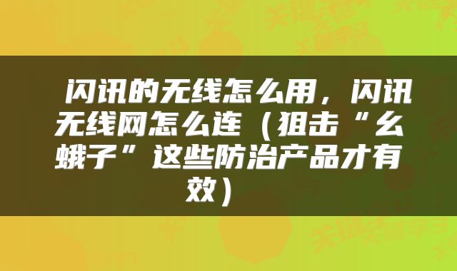  闪讯的无线怎么用，闪讯无线网怎么连（狙击“幺蛾子”这些防治产品才有效） 