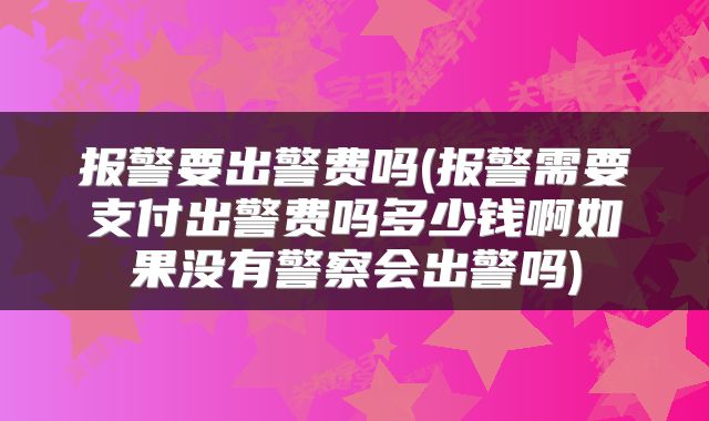 报警要出警费吗(报警需要支付出警费吗多少钱啊如果没有警察会出警吗)