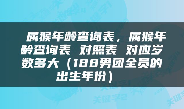  属猴年龄查询表，属猴年龄查询表 对照表 对应岁数多大（188男团全员的出生年份） 