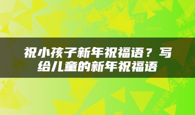 祝小孩子新年祝福语？写给儿童的新年祝福语