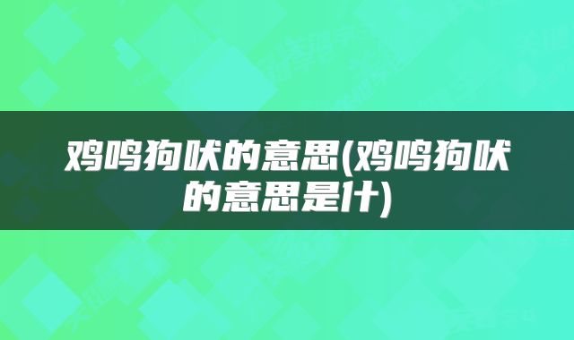 鸡鸣狗吠的意思(鸡鸣狗吠的意思是什)