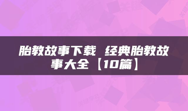 胎教故事下载 经典胎教故事大全【10篇】