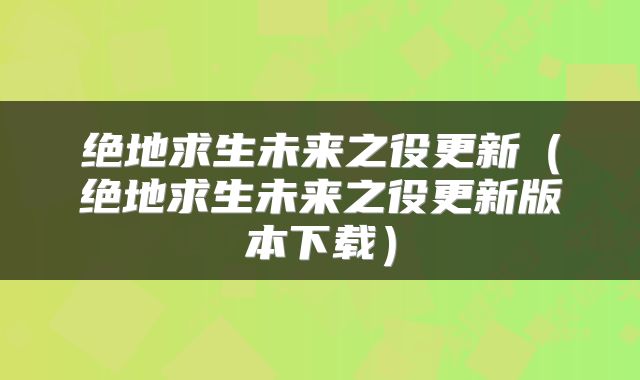 绝地求生未来之役更新（绝地求生未来之役更新版本下载）