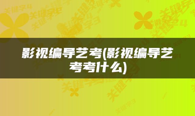 影视编导艺考(影视编导艺考考什么)