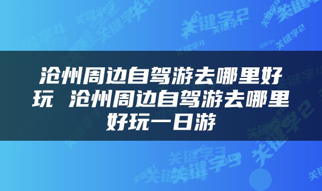 沧州周边自驾游去哪里好玩 沧州周边自驾游去哪里好玩一日游