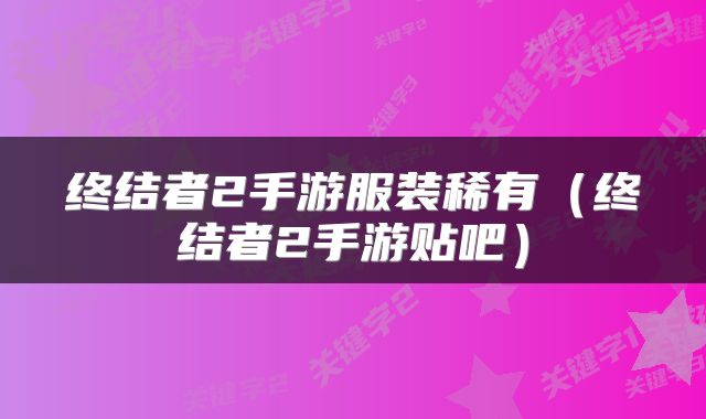 终结者2手游服装稀有（终结者2手游贴吧）