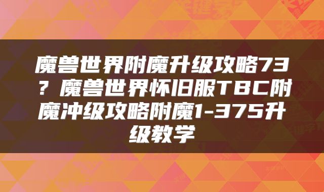 魔兽世界附魔升级攻略73？魔兽世界怀旧服TBC附魔冲级攻略附魔1-375升级教学