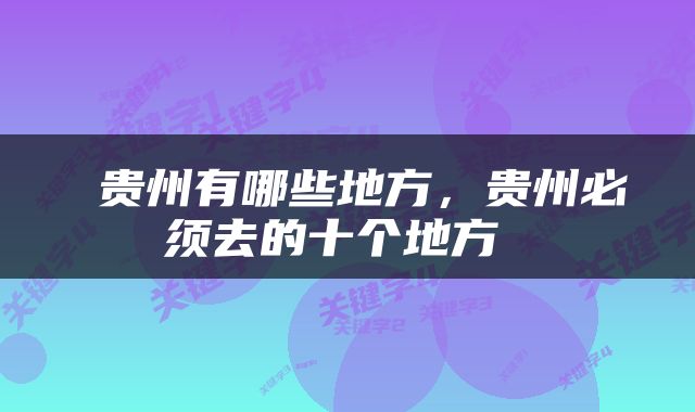  贵州有哪些地方，贵州必须去的十个地方 
