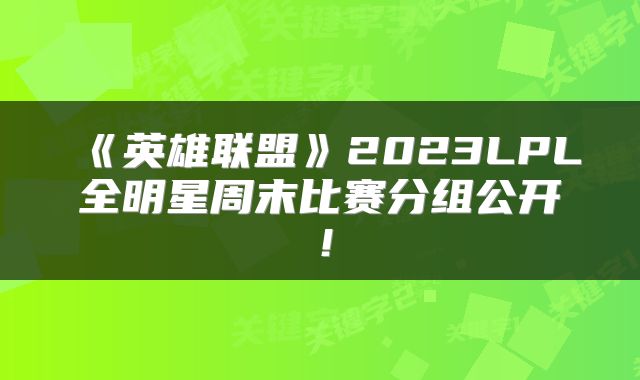 《英雄联盟》2023LPL全明星周末比赛分组公开！