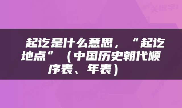  起讫是什么意思，“起讫地点”（中国历史朝代顺序表、年表） 