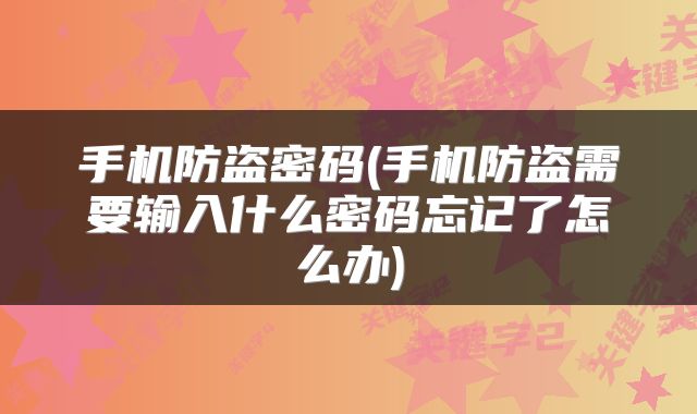 手机防盗密码(手机防盗需要输入什么密码忘记了怎么办)