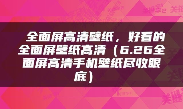  全面屏高清壁纸，好看的全面屏壁纸高清（6.26全面屏高清手机壁纸尽收眼底） 
