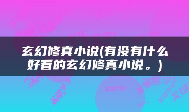 玄幻修真小说(有没有什么好看的玄幻修真小说。)