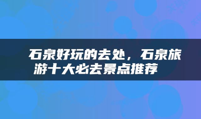  石泉好玩的去处，石泉旅游十大必去景点推荐 