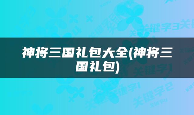 神将三国礼包大全(神将三国礼包)