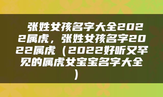  张姓女孩名字大全2022属虎，张姓女孩名字2022属虎（2022好听又罕见的属虎女宝宝名字大全） 