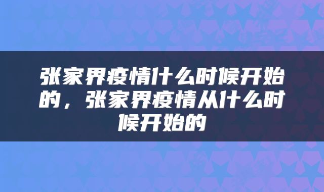 张家界疫情什么时候开始的，张家界疫情从什么时候开始的
