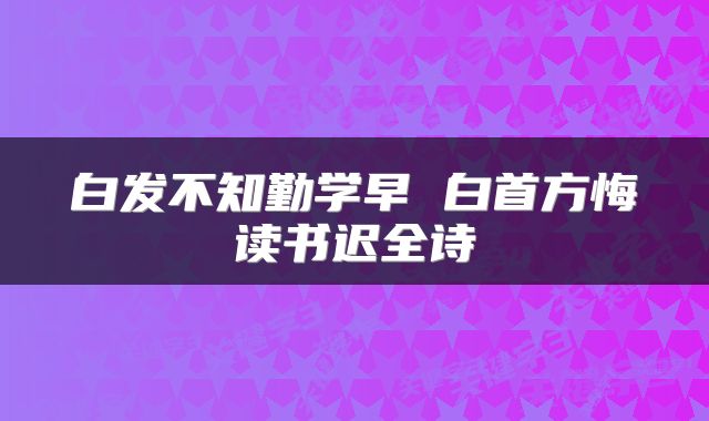 白发不知勤学早 白首方悔读书迟全诗