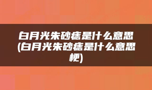 白月光朱砂痣是什么意思(白月光朱砂痣是什么意思梗)