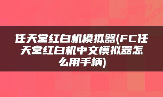 任天堂红白机模拟器(FC任天堂红白机中文模拟器怎么用手柄)
