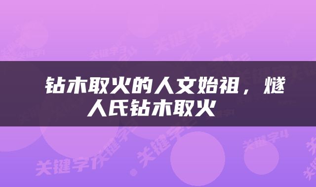  钻木取火的人文始祖，燧人氏钻木取火 