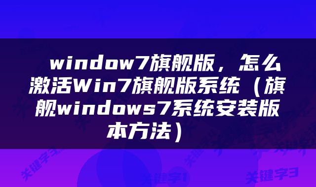  window7旗舰版，怎么激活Win7旗舰版系统（旗舰windows7系统安装版本方法） 