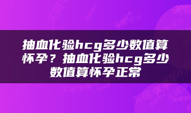 抽血化验hcg多少数值算怀孕？抽血化验hcg多少数值算怀孕正常