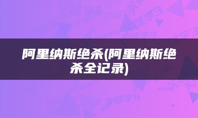 阿里纳斯绝杀(阿里纳斯绝杀全记录)