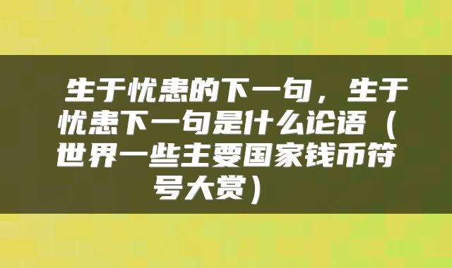  生于忧患的下一句，生于忧患下一句是什么论语（世界一些主要国家钱币符号大赏） 
