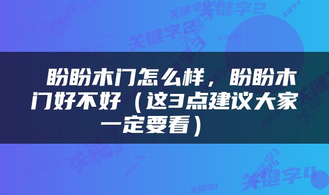  盼盼木门怎么样，盼盼木门好不好（这3点建议大家一定要看） 