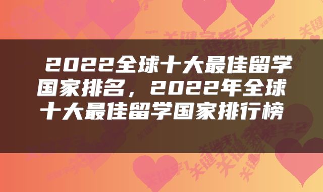  2022全球十大最佳留学国家排名，2022年全球十大最佳留学国家排行榜 
