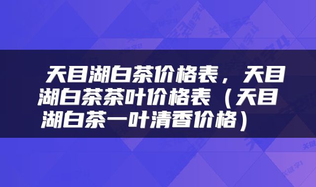  天目湖白茶价格表，天目湖白茶茶叶价格表（天目湖白茶一叶清香价格） 