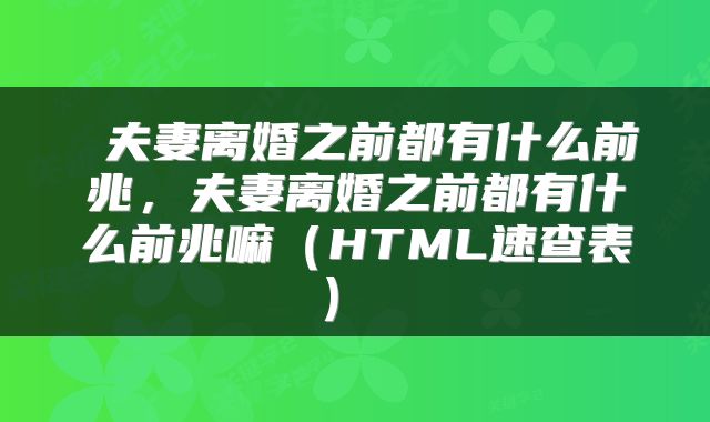  夫妻离婚之前都有什么前兆，夫妻离婚之前都有什么前兆嘛（HTML速查表） 