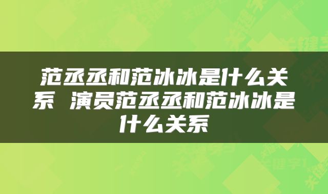 范丞丞和范冰冰是什么关系 演员范丞丞和范冰冰是什么关系