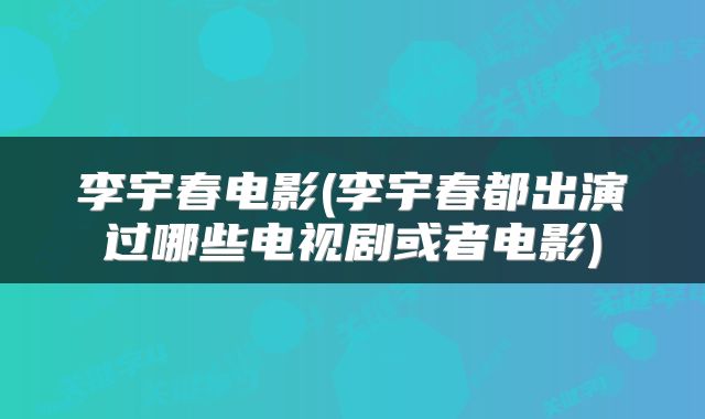 李宇春电影(李宇春都出演过哪些电视剧或者电影)