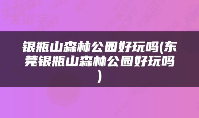 银瓶山森林公园好玩吗(东莞银瓶山森林公园好玩吗)