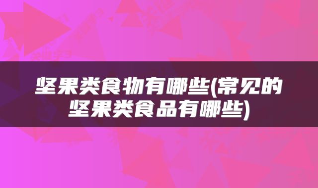 坚果类食物有哪些(常见的坚果类食品有哪些)
