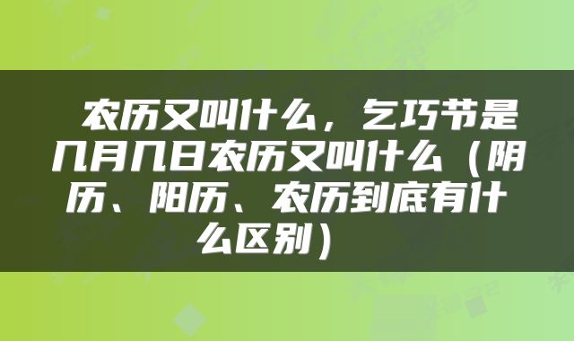  农历又叫什么，乞巧节是几月几日农历又叫什么（阴历、阳历、农历到底有什么区别） 
