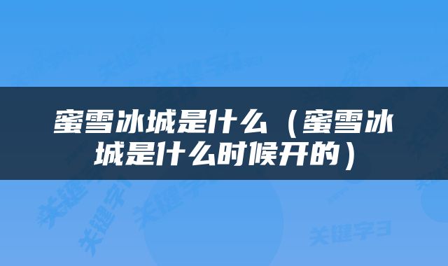 蜜雪冰城是什么（蜜雪冰城是什么时候开的）