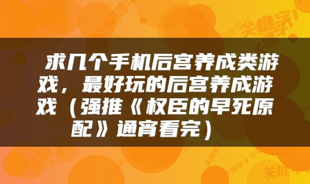  求几个手机后宫养成类游戏，最好玩的后宫养成游戏（强推《权臣的早死原配》通宵看完） 