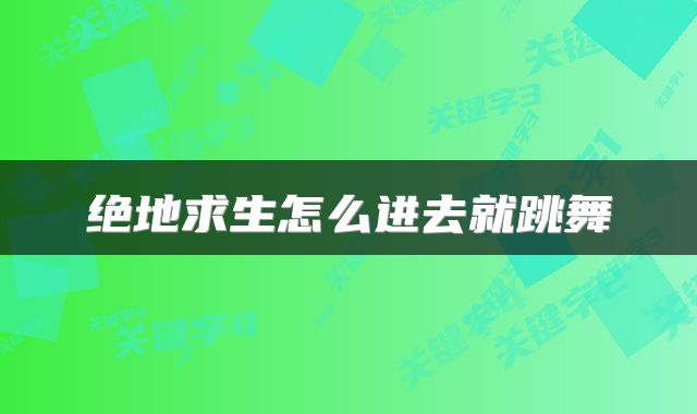 绝地求生怎么进去就跳舞