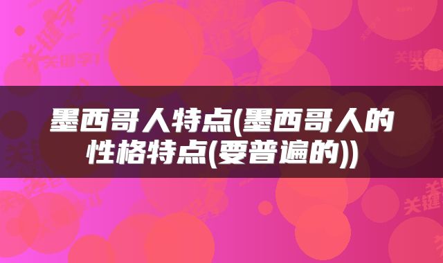 墨西哥人特点(墨西哥人的性格特点(要普遍的))