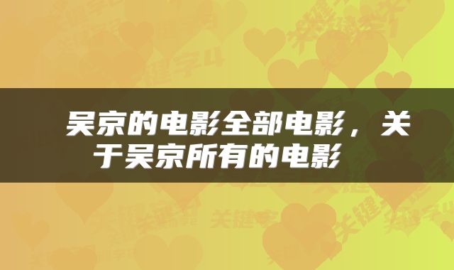  吴京的电影全部电影，关于吴京所有的电影 