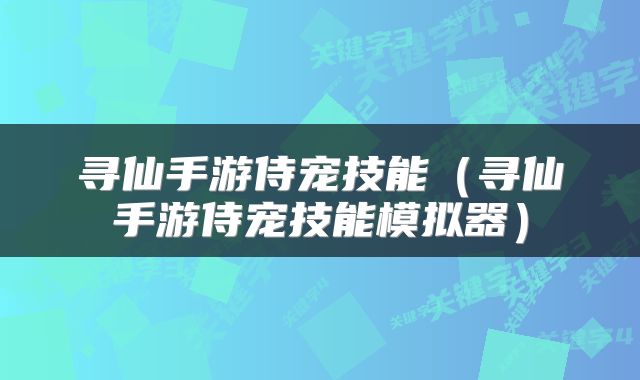 寻仙手游侍宠技能（寻仙手游侍宠技能模拟器）